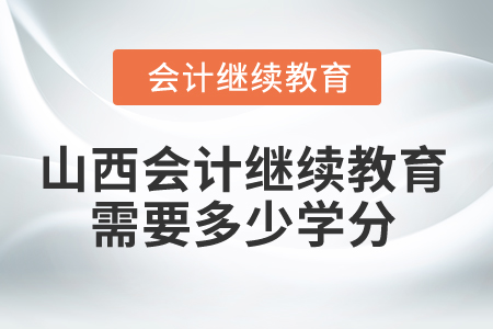 2025年山西省會計繼續(xù)教育需要多少學(xué)分？
