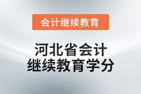 2025年度河北省會計繼續(xù)教育學(xué)分要求 2025年度河北省會計繼續(xù)教育學(xué)分要求