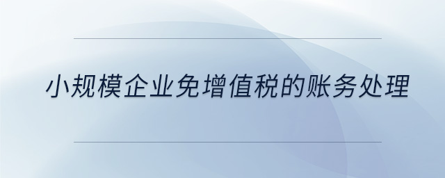 小規(guī)模企業(yè)免增值稅的賬務(wù)處理