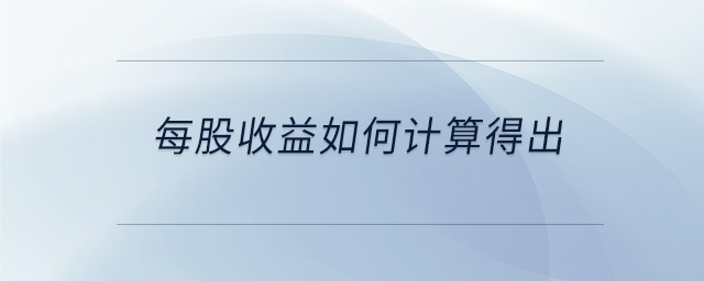 每股收益如何計算得出 每股收益如何計算得出