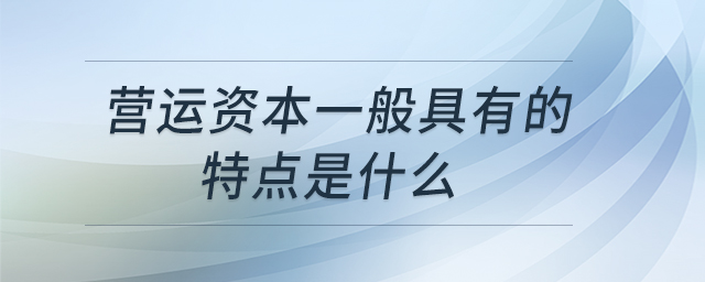 營運(yùn)資本一般具有的特點(diǎn)是什么