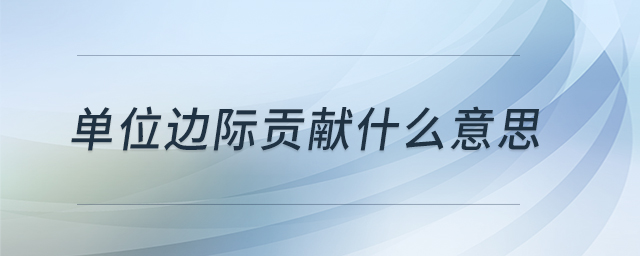 單位邊際貢獻(xiàn)什么意思 單位邊際貢獻(xiàn)什么意思