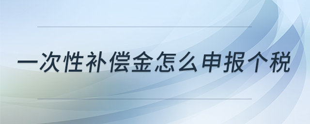 一次性補(bǔ)償金怎么申報(bào)個(gè)稅