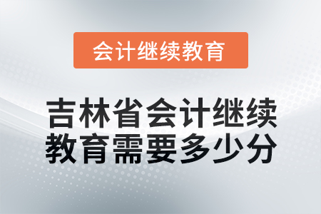 2025年吉林省會(huì)計(jì)繼續(xù)教育需要多少分？