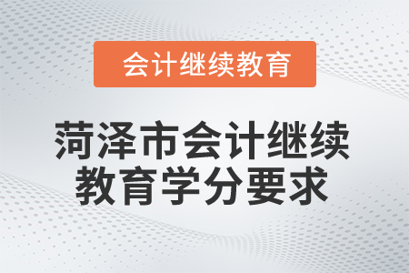 2025年菏澤市會(huì)計(jì)繼續(xù)教育學(xué)分要求 2025年菏澤市會(huì)計(jì)繼續(xù)教育學(xué)分要求