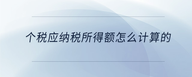 個稅應納稅所得額怎么計算的 個稅應納稅所得額怎么計算的