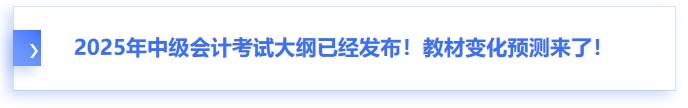 2025年中級(jí)會(huì)計(jì)考試大綱已經(jīng)發(fā)布！教材變化預(yù)測(cè)來了！