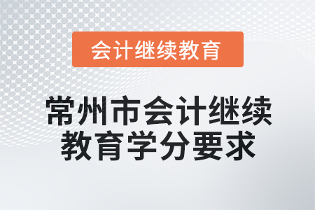 2025年江蘇省常州市會計繼續(xù)教育學分要求 2025年江蘇省常州市會計繼續(xù)教育學分要求