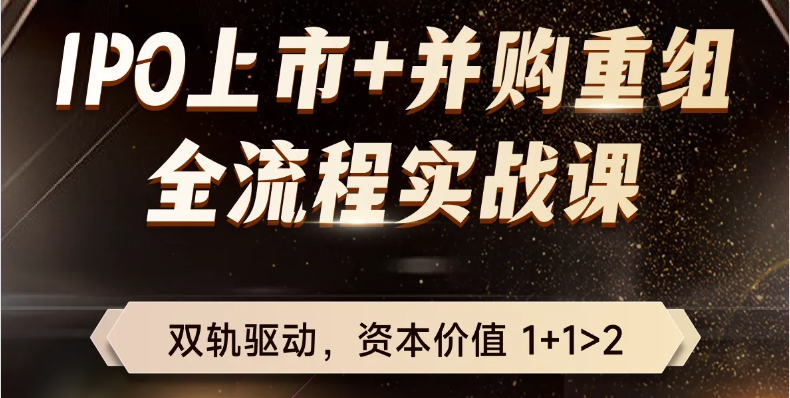 IPO上市+并購重組！適合財(cái)務(wù)總監(jiān)以及專業(yè)人士的全流程實(shí)戰(zhàn)課！