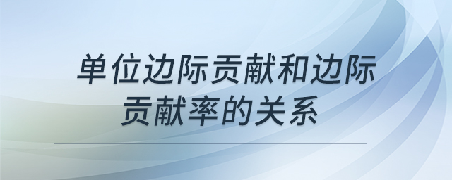 單位邊際貢獻(xiàn)和邊際貢獻(xiàn)率的關(guān)系 單位邊際貢獻(xiàn)和邊際貢獻(xiàn)率的關(guān)系