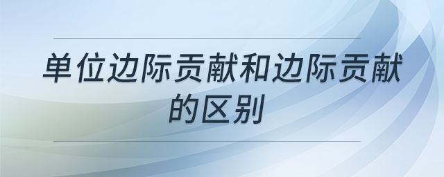 單位邊際貢獻(xiàn)和邊際貢獻(xiàn)的區(qū)別
