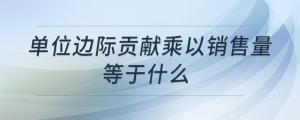 單位邊際貢獻乘以銷售量等于什么
