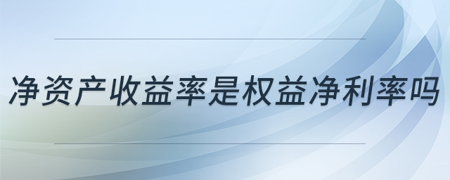 凈資產(chǎn)收益率是權(quán)益凈利率嗎