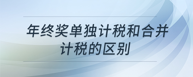 年終獎(jiǎng)單獨(dú)計(jì)稅和合并計(jì)稅的區(qū)別 年終獎(jiǎng)單獨(dú)計(jì)稅和合并計(jì)稅的區(qū)別