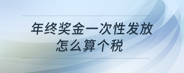 年終獎(jiǎng)金一次性發(fā)放怎么算個(gè)稅 年終獎(jiǎng)金一次性發(fā)放怎么算個(gè)稅