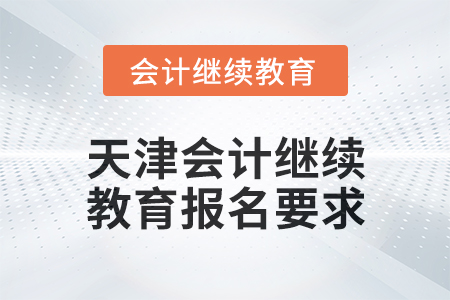 2025年天津會計(jì)繼續(xù)教育報名要求