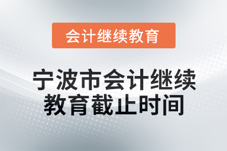 2025年寧波市會計網(wǎng)絡(luò)繼續(xù)教育截止時間 2025年寧波市會計網(wǎng)絡(luò)繼續(xù)教育截止時間