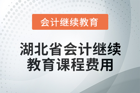 2025年湖北省會(huì)計(jì)專業(yè)人員繼續(xù)教育課程費(fèi)用