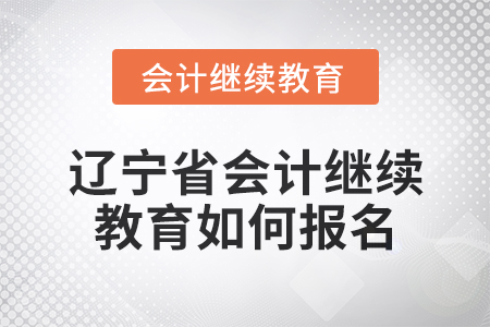 2025年遼寧省會(huì)計(jì)人員繼續(xù)教育如何報(bào)名？