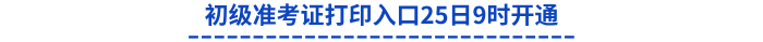 初級準考證打印入口25日9時開通
