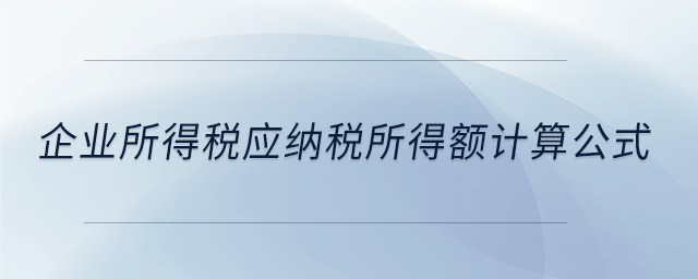 企業(yè)所得稅應(yīng)納稅所得額計(jì)算公式