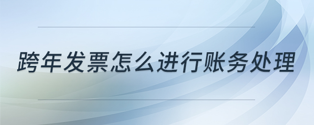 跨年發(fā)票怎么進行賬務處理