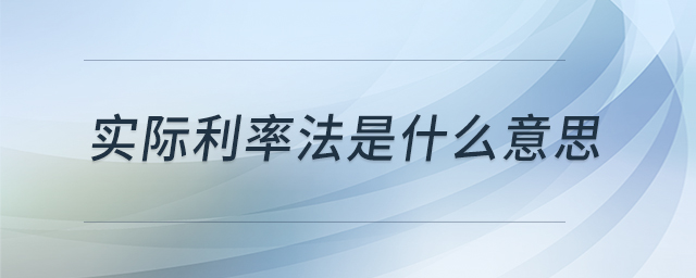 實(shí)際利率法是什么意思 實(shí)際利率法是什么意思