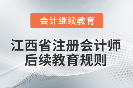 2025年江西省注冊會計師后續(xù)教育規(guī)則 2025年江西省注冊會計師后續(xù)教育規(guī)則