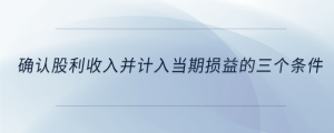 確認股利收入并計入當(dāng)期損益的三個條件