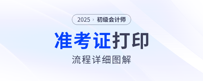 2025年初級(jí)會(huì)計(jì)職稱準(zhǔn)考證打印流程詳細(xì)圖解！建議收藏！