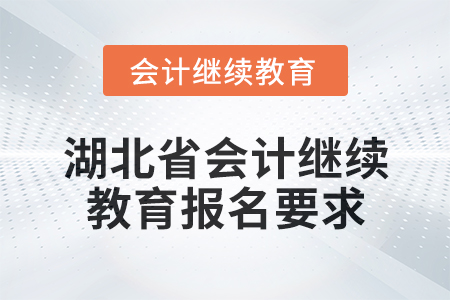 2025年度湖北省會計(jì)繼續(xù)教育報名要求 2025年度湖北省會計(jì)繼續(xù)教育報名要求