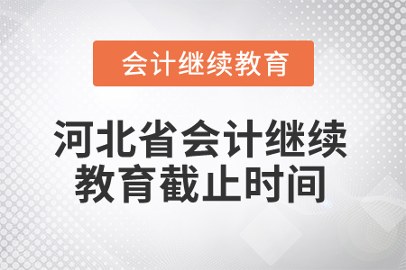 2025年河北省會計繼續(xù)教育截止時間 2025年河北省會計繼續(xù)教育截止時間