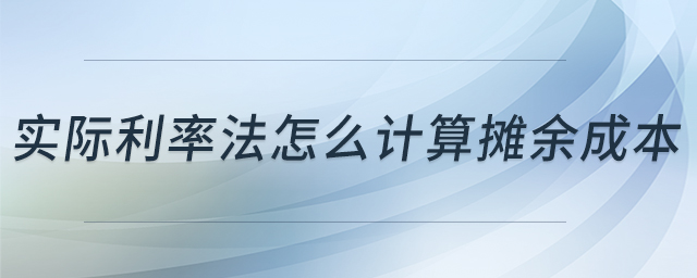 實際利率法怎么計算攤余成本 實際利率法怎么計算攤余成本