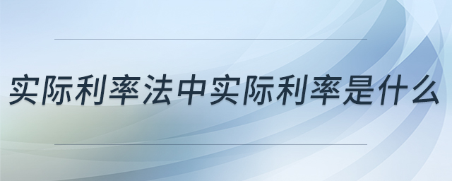 實(shí)際利率法中實(shí)際利率是什么