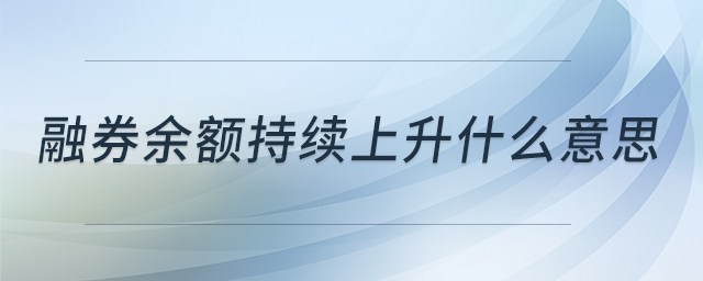 融券余額持續(xù)上升什么意思 融券余額持續(xù)上升什么意思