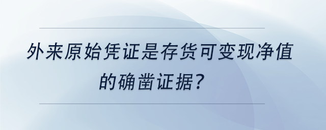 中級會計外來原始憑證是存貨可變現(xiàn)凈值的確鑿證據(jù)？