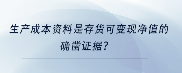 中級會計生產(chǎn)成本資料是存貨可變現(xiàn)凈值的確鑿證據(jù)？