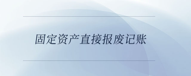 固定資產(chǎn)直接報(bào)廢記賬 固定資產(chǎn)直接報(bào)廢記賬