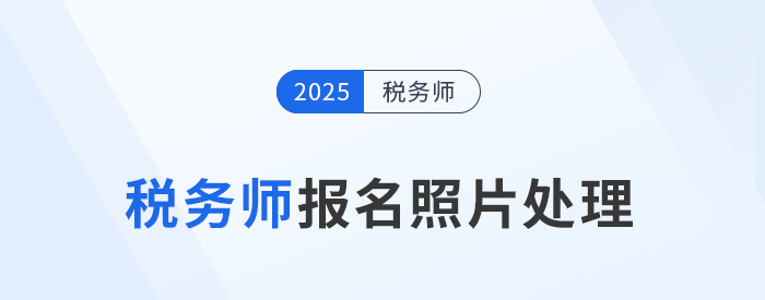 2025年稅務(wù)師考試報(bào)名照片處理工具下載及使用說(shuō)明