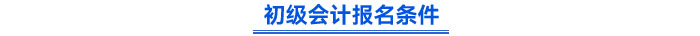 初級會(huì)計(jì)報(bào)名條件