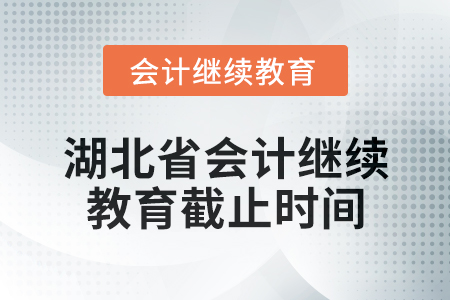 2025年湖北省會計專業(yè)人員繼續(xù)教育截止時間 2025年湖北省會計專業(yè)人員繼續(xù)教育截止時間