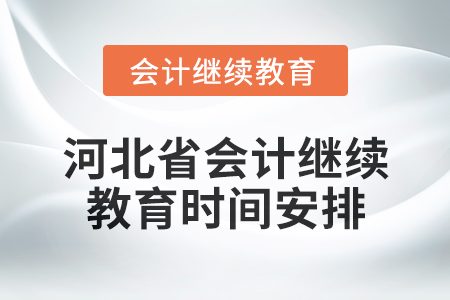 2025年河北省會計人員繼續(xù)教育時間安排 2025年河北省會計人員繼續(xù)教育時間安排