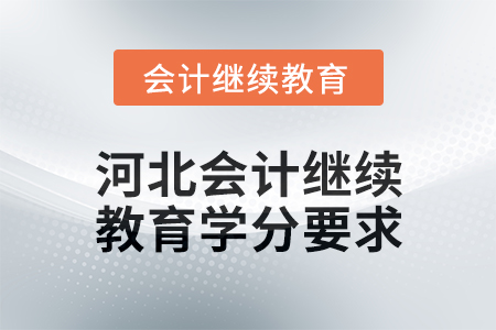 2025年河北會計人員繼續(xù)教育學分要求 2025年河北會計人員繼續(xù)教育學分要求