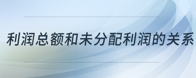 利潤總額和未分配利潤的關(guān)系 利潤總額和未分配利潤的關(guān)系