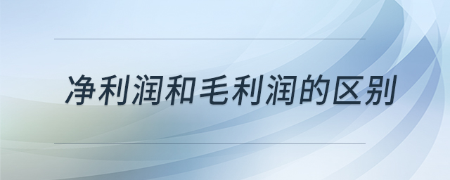 凈利潤(rùn)和毛利潤(rùn)的區(qū)別 凈利潤(rùn)和毛利潤(rùn)的區(qū)別