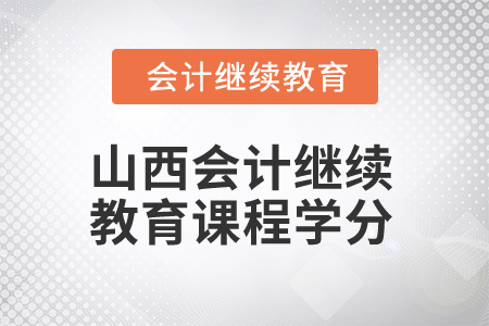 2025年山西會(huì)計(jì)繼續(xù)教育課程學(xué)分 2025年山西會(huì)計(jì)繼續(xù)教育課程學(xué)分