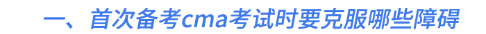 一、首次備考cma考試時要克服哪些障礙