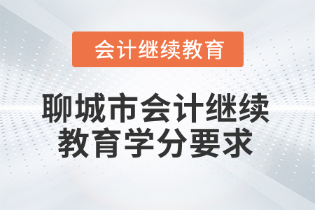 2025年聊城市會計(jì)人員繼續(xù)教育學(xué)分要求 2025年聊城市會計(jì)人員繼續(xù)教育學(xué)分要求