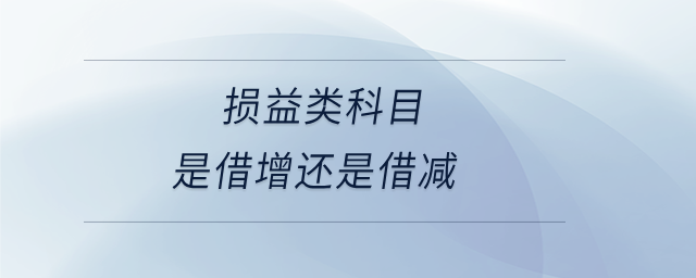 損益類(lèi)科目是借增還是借減 損益類(lèi)科目是借增還是借減