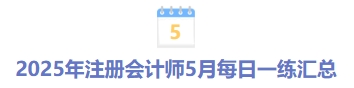 2025年注冊會計(jì)師5月每日一練匯總 2025年注冊會計(jì)師5月每日一練匯總